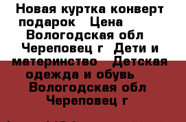 Новая куртка-конверт подарок › Цена ­ 900 - Вологодская обл., Череповец г. Дети и материнство » Детская одежда и обувь   . Вологодская обл.,Череповец г.